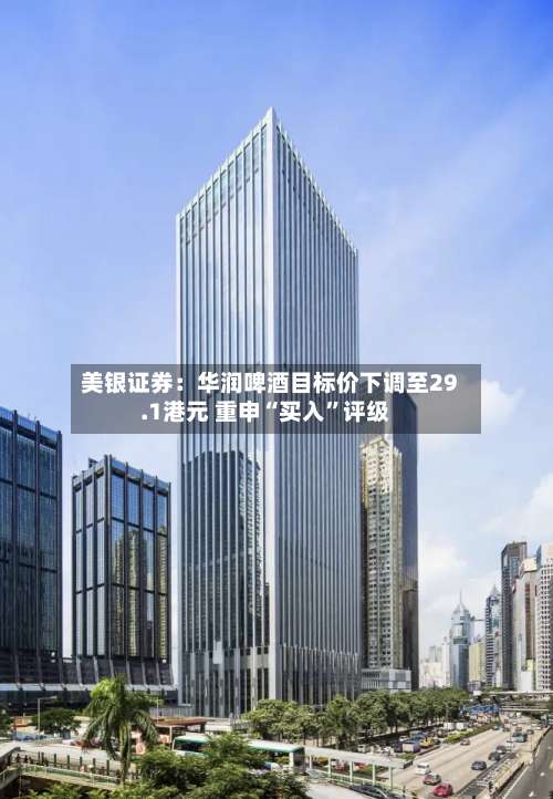 美银证券：华润啤酒目标价下调至29.1港元 重申“买入”评级-第2张图片