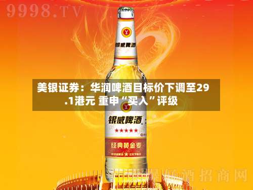 美银证券：华润啤酒目标价下调至29.1港元 重申“买入	”评级-第1张图片