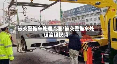 被交警拖车处理流程/被交警拖车处理流程视频