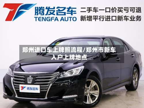 郑州进口车上牌照流程/郑州市新车入户上牌地点