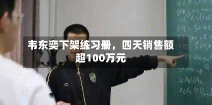 韦东奕下架练习册	，四天销售额超100万元-第1张图片