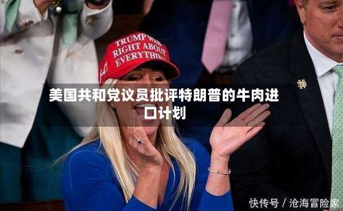 美国共和党议员批评特朗普的牛肉进口计划-第2张图片