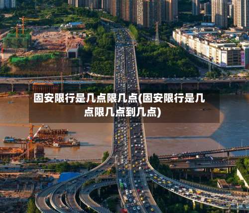 固安限行是几点限几点(固安限行是几点限几点到几点)