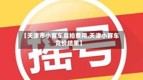 【天津市小客车竞拍费用,天津小客车竞价结果】