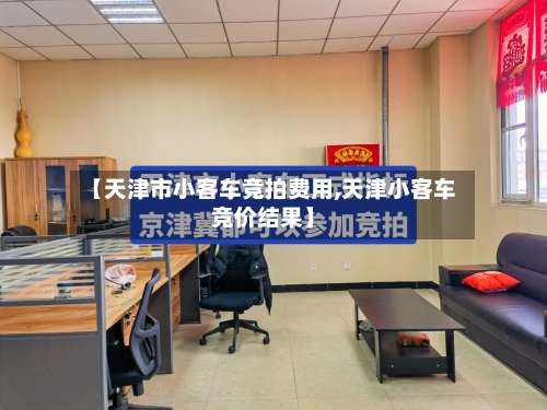 【天津市小客车竞拍费用,天津小客车竞价结果】-第2张图片