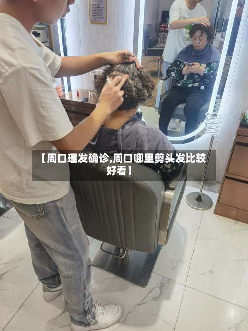 【周口理发确诊,周口哪里剪头发比较好看】