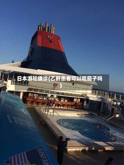 日本游轮确诊(乙肝患者可以吃茄子吗)-第2张图片