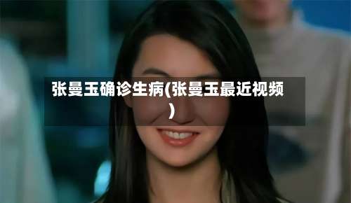 张曼玉确诊生病(张曼玉最近视频)