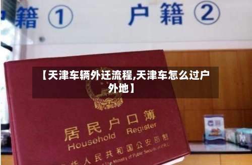 【天津车辆外迁流程,天津车怎么过户外地】-第2张图片