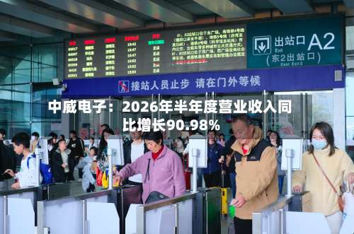 中威电子：2026年半年度营业收入同比增长90.98%-第3张图片
