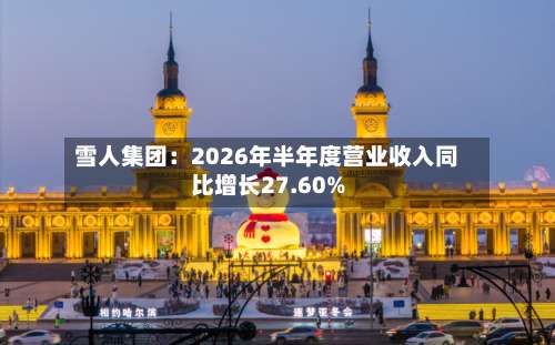 雪人集团：2026年半年度营业收入同比增长27.60%-第1张图片