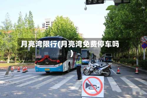 月亮湾限行(月亮湾免费停车吗)-第2张图片