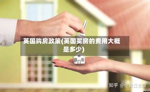 英国购房政策(英国买房的费用大概是多少)-第2张图片