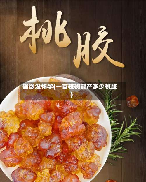确诊没怀孕(一亩桃树能产多少桃胶)