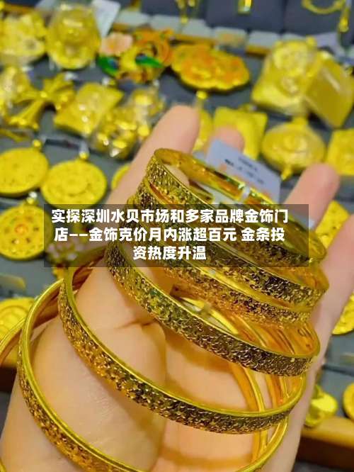 实探深圳水贝市场和多家品牌金饰门店——金饰克价月内涨超百元 金条投资热度升温-第3张图片