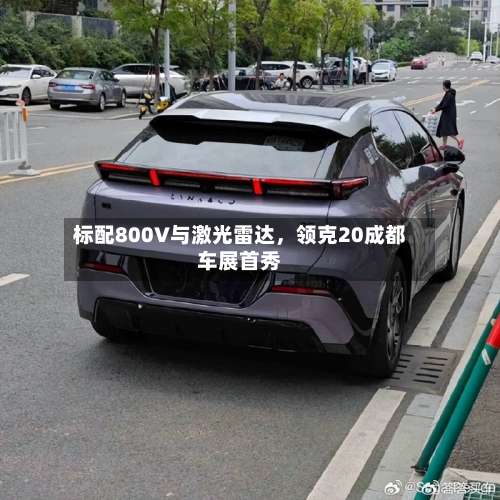 标配800V与激光雷达	，领克20成都车展首秀-第3张图片
