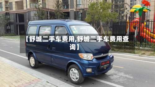 【舒城二手车费用,舒城二手车费用查询】-第3张图片