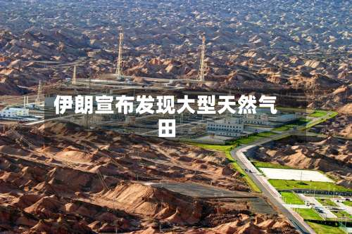 伊朗宣布发现大型天然气田-第2张图片