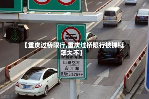 【重庆过桥限行,重庆过桥限行被抓概率大不】