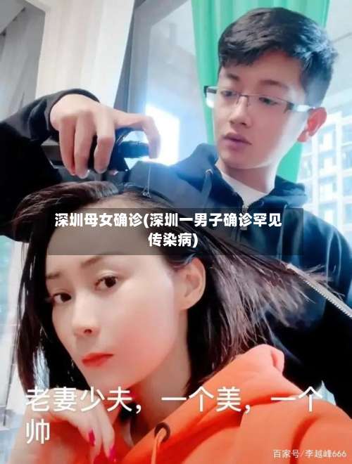 深圳母女确诊(深圳一男子确诊罕见传染病)-第2张图片