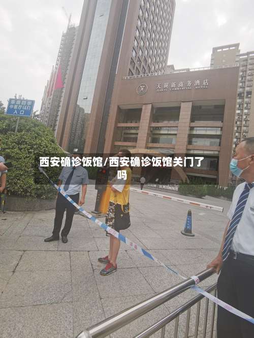 西安确诊饭馆/西安确诊饭馆关门了吗