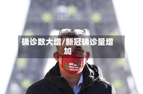 确诊数大增/新冠确诊量增加
