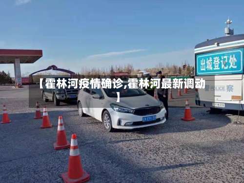 【霍林河疫情确诊,霍林河最新调动】
