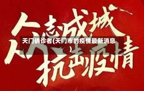 天门确诊者(天门市的疫情最新消息)
