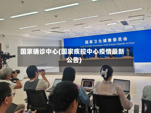 国家确诊中心(国家疾控中心疫情最新公告)