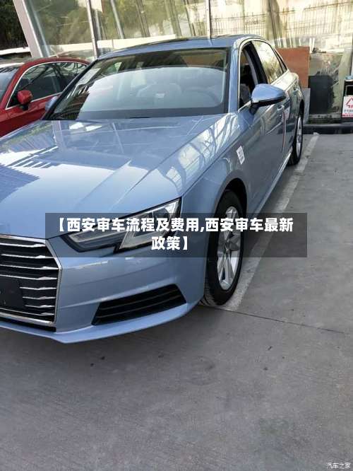【西安审车流程及费用,西安审车最新政策】
