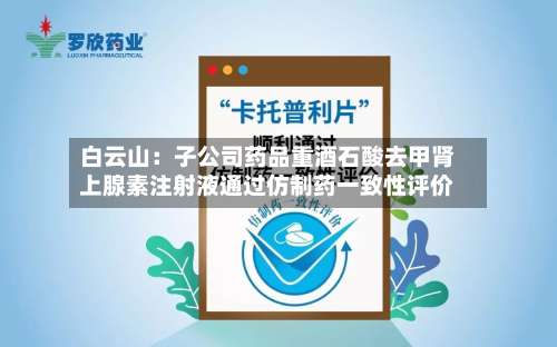 白云山：子公司药品重酒石酸去甲肾上腺素注射液通过仿制药一致性评价-第1张图片