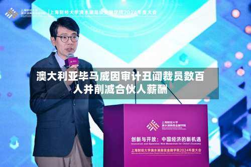澳大利亚毕马威因审计丑闻裁员数百人并削减合伙人薪酬-第2张图片