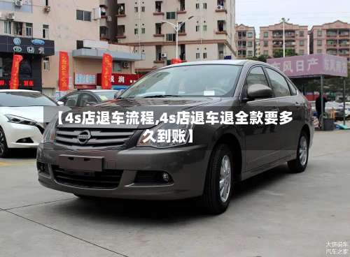 【4s店退车流程,4s店退车退全款要多久到账】-第2张图片