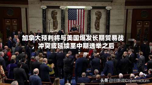 加拿大预判将与美国爆发长期贸易战	，冲突或延续至中期选举之后-第3张图片