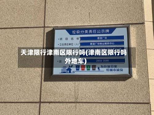 天津限行津南区限行吗(津南区限行吗外地车)-第3张图片