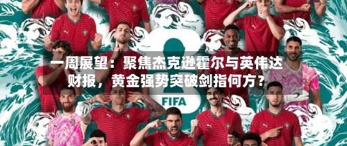 一周展望：聚焦杰克逊霍尔与英伟达财报，黄金强势突破剑指何方？-第2张图片