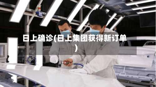 日上确诊(日上集团获得新订单)-第2张图片