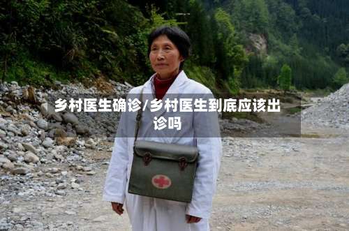 乡村医生确诊/乡村医生到底应该出诊吗