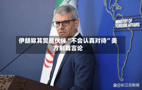 伊朗称其贸易伙伴“不会认真对待	”美方制裁言论-第3张图片
