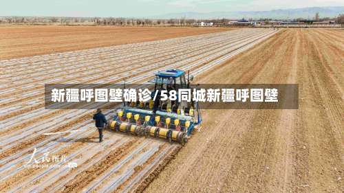 新疆呼图壁确诊/58同城新疆呼图壁-第2张图片