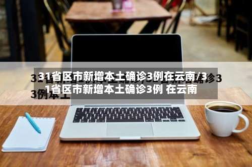 31省区市新增本土确诊3例在云南/31省区市新增本土确诊3例 在云南-第3张图片