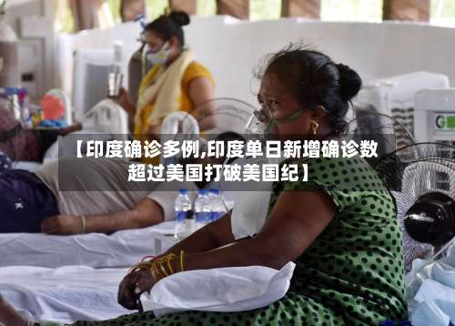 【印度确诊多例,印度单日新增确诊数超过美国打破美国纪】-第2张图片