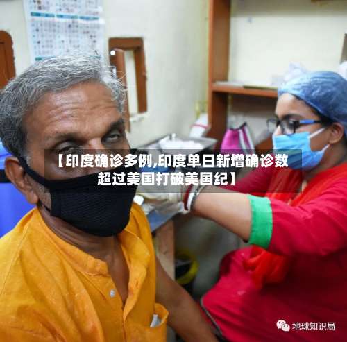 【印度确诊多例,印度单日新增确诊数超过美国打破美国纪】