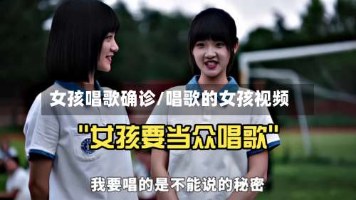女孩唱歌确诊/唱歌的女孩视频