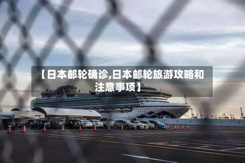 【日本邮轮确诊,日本邮轮旅游攻略和注意事项】