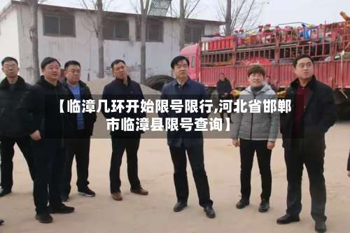 【临漳几环开始限号限行,河北省邯郸市临漳县限号查询】-第2张图片
