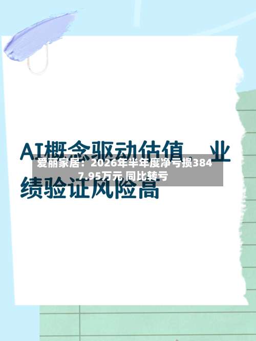 爱丽家居:2026年半年度净亏损3847.95万元 同比转亏-第3张图片