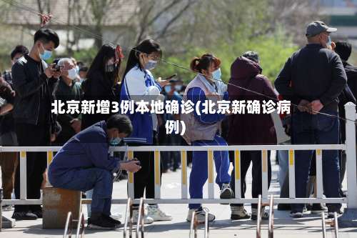 北京新增3例本地确诊(北京新确诊病例)