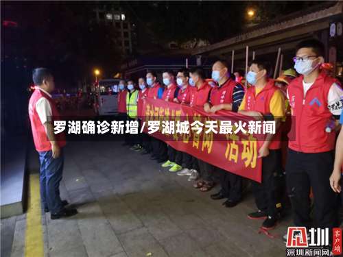 罗湖确诊新增/罗湖城今天最火新闻