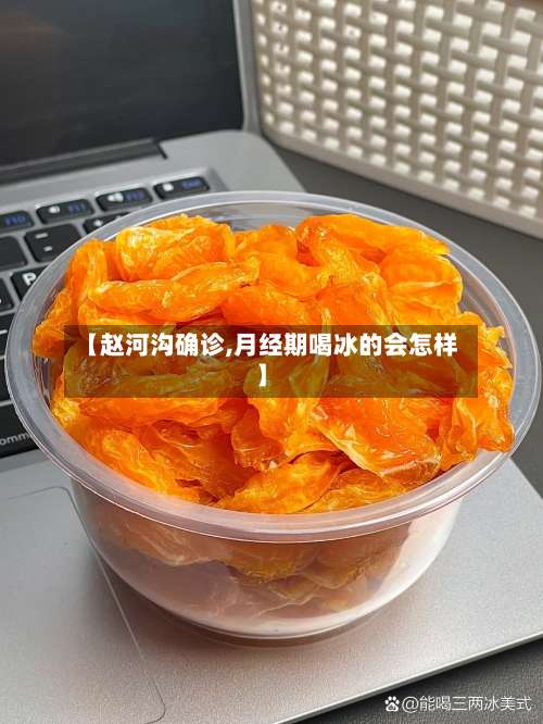 【赵河沟确诊,月经期喝冰的会怎样】-第2张图片